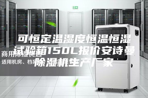 可恒定温湿度恒温恒湿试验箱150L报价安诗曼除湿机生产厂家