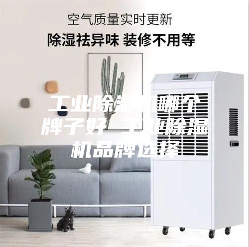 工业除湿机哪个牌子好 工业除湿机品牌选择