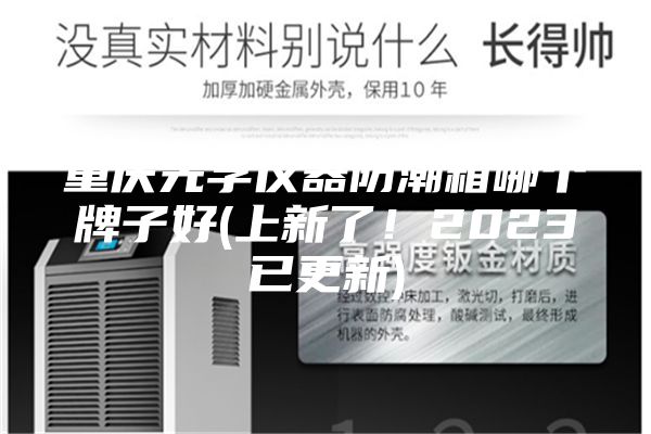 重庆光学仪器防潮箱哪个牌子好(上新了！2023已更新)