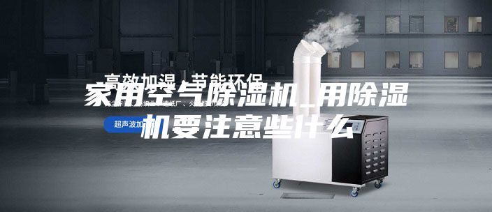 家用空气除湿机_用除湿机要注意些什么