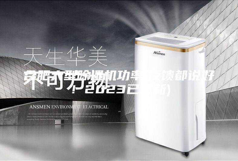 合肥大型除湿机功率(反馈都说好！2023已更新)