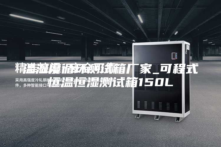 温湿度循环测试箱厂家_可程式恒温恒湿测试箱150L