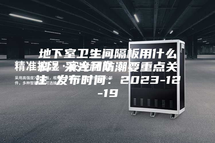地下室卫生间隔板用什么料？采光和防潮要重点关注 发布时间：2023-12-19