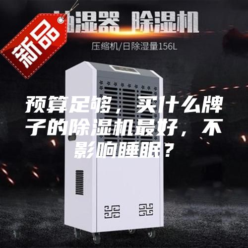预算足够，买什么牌子的除湿机最好，不影响睡眠？