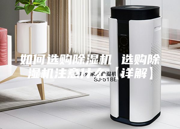 如何选购除湿机 选购除湿机注意什么【详解】