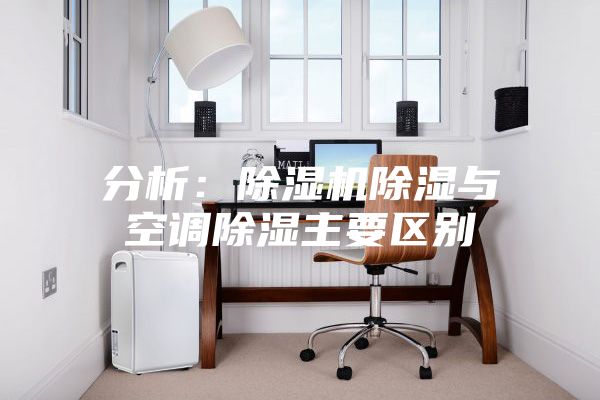 分析：除湿机除湿与空调除湿主要区别