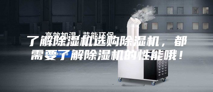 了解除湿机选购除湿机，都需要了解除湿机的性能哦！