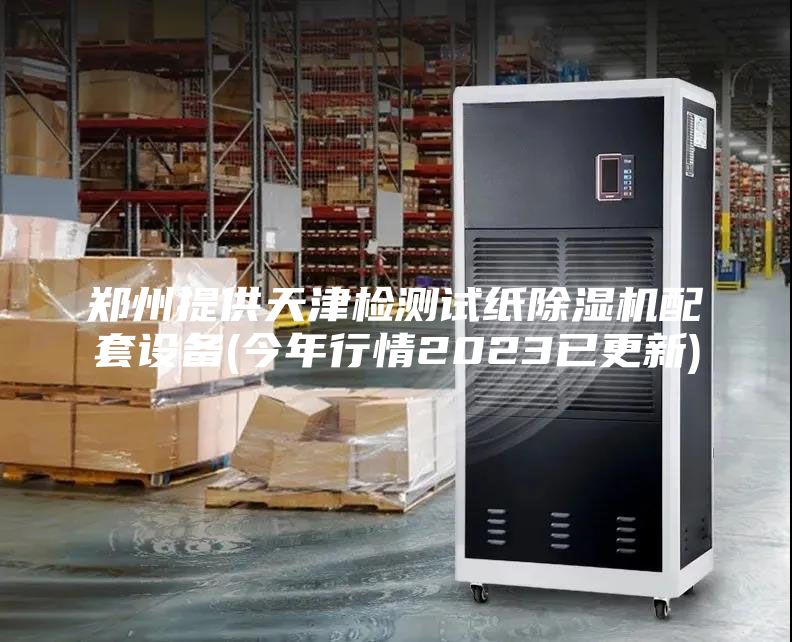 郑州提供天津检测试纸除湿机配套设备(今年行情2023已更新)