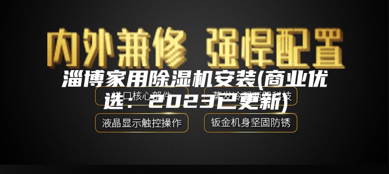 淄博家用除湿机安装(商业优选：2023已更新)