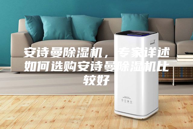 安诗曼除湿机，专家详述如何选购安诗曼除湿机比较好