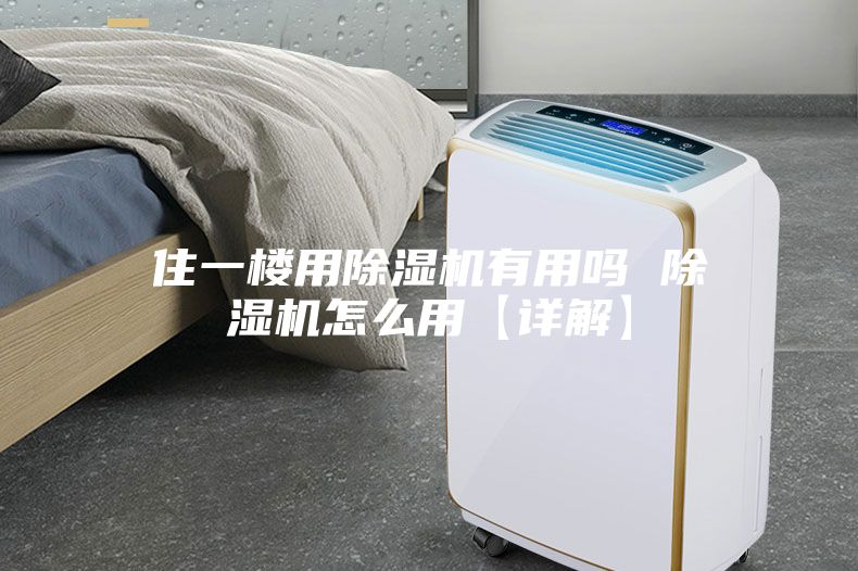 住一楼用除湿机有用吗 除湿机怎么用【详解】