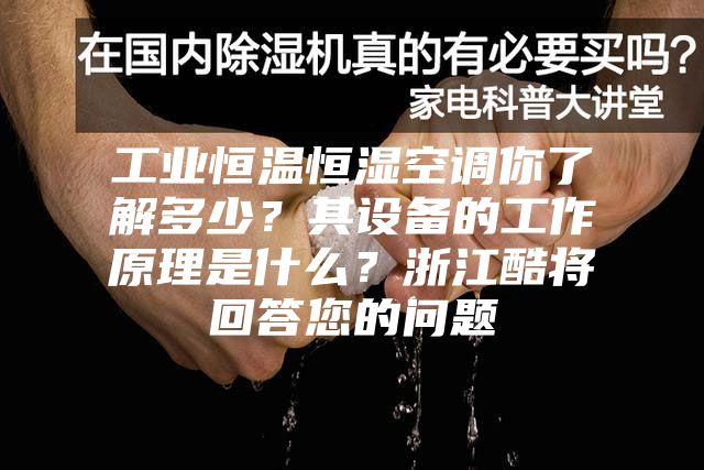 工业恒温恒湿空调你了解多少？其设备的工作原理是什么？浙江酷将回答您的问题