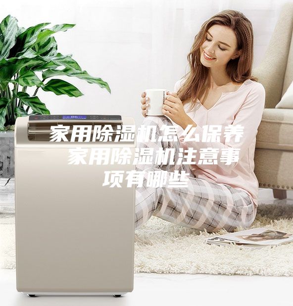 家用除湿机怎么保养 家用除湿机注意事项有哪些