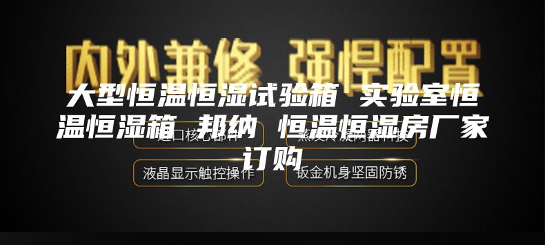 大型恒温恒湿试验箱 实验室恒温恒湿箱 邦纳 恒温恒湿房厂家订购