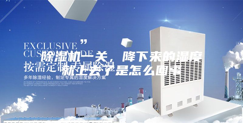 除湿机一关，降下来的湿度就上去了是怎么回事