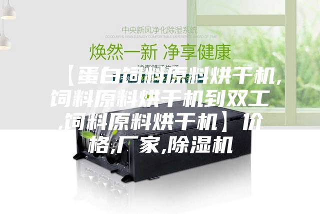 【蛋白饲料原料烘干机,饲料原料烘干机到双工,饲料原料烘干机】价格,厂家,除湿机