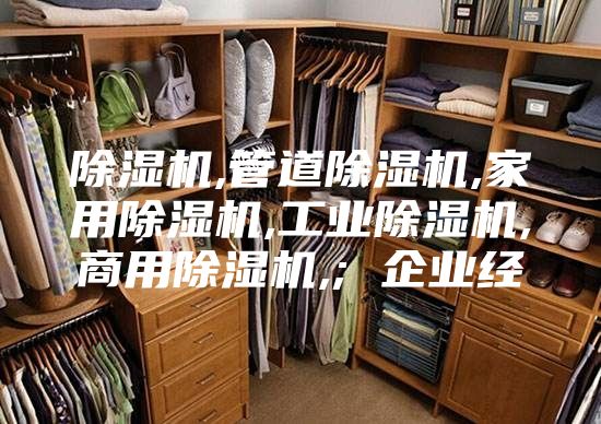 除湿机,管道除湿机,家用除湿机,工业除湿机,商用除湿机,; 企业经