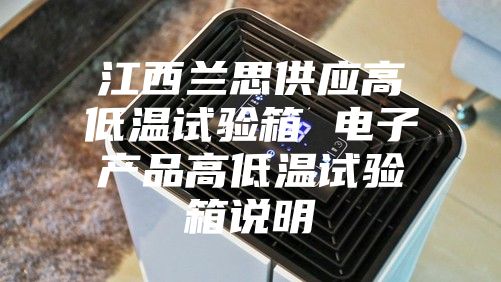 江西兰思供应高低温试验箱 电子产品高低温试验箱说明