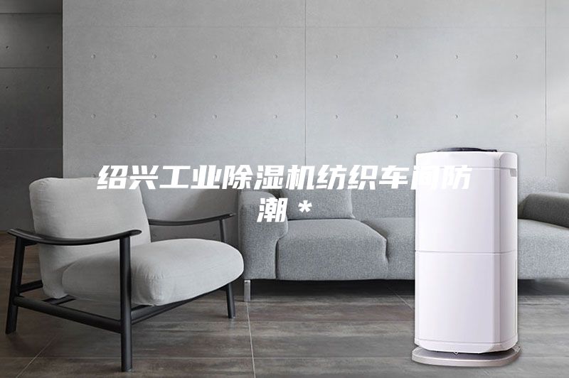 绍兴工业除湿机纺织车间防潮＊