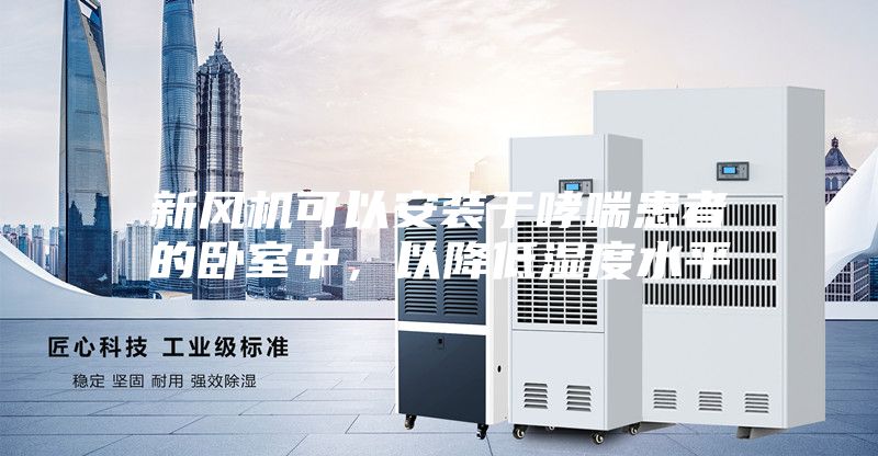 新风机可以安装于哮喘患者的卧室中，以降低湿度水平