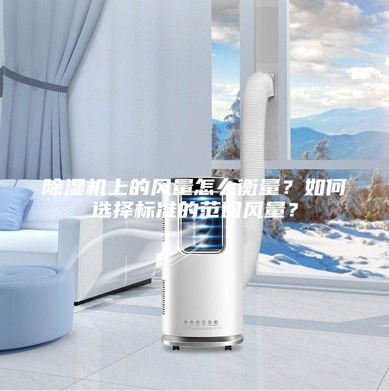除湿机上的风量怎么衡量？如何选择标准的范围风量？