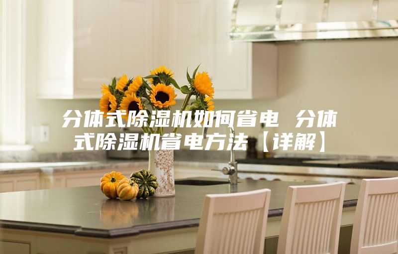 分体式除湿机如何省电 分体式除湿机省电方法【详解】