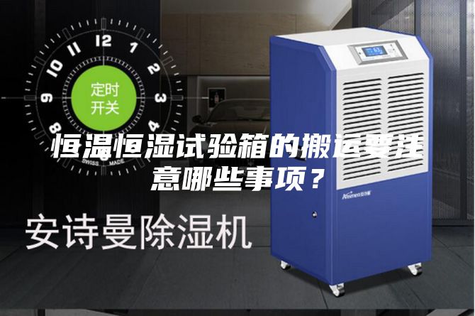 恒温恒湿试验箱的搬运要注意哪些事项？