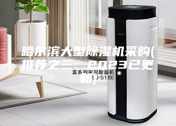 哈尔滨大型除湿机采购(推荐之三：2023已更新)