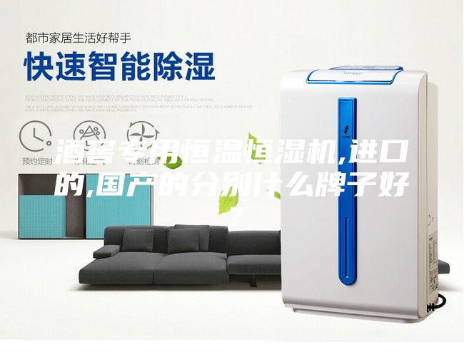 酒窖专用恒温恒湿机,进口的,国产的分别什么牌子好？