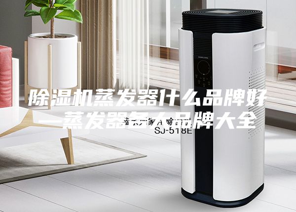 除湿机蒸发器什么品牌好—蒸发器各大品牌大全