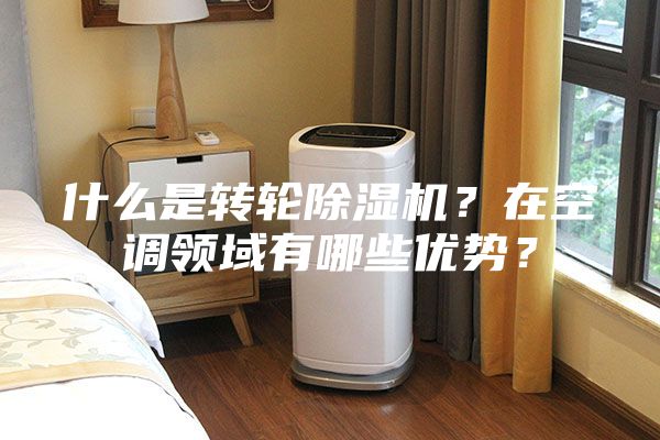 什么是转轮除湿机？在空调领域有哪些优势？