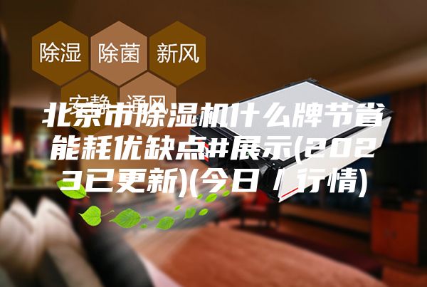北京市除湿机什么牌节省能耗优缺点#展示(2023已更新)(今日／行情)