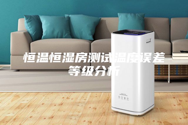 恒温恒湿房测试温度误差等级分析