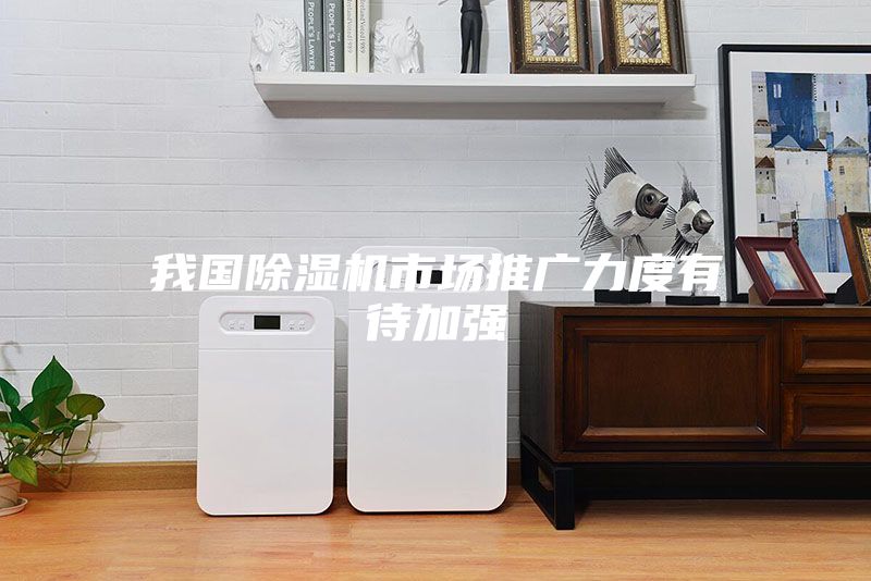 我国除湿机市场推广力度有待加强