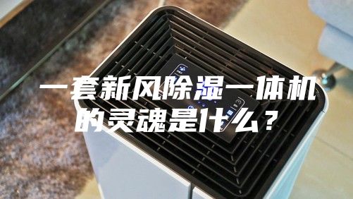 一套新风除湿一体机的灵魂是什么？
