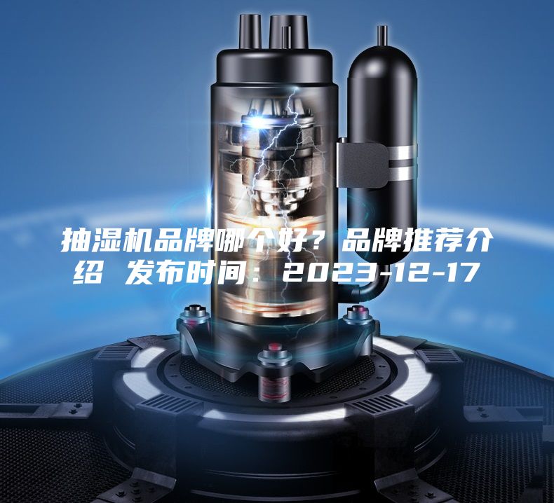 抽湿机品牌哪个好？品牌推荐介绍 发布时间：2023-12-17