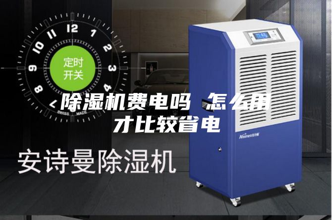 除湿机费电吗 怎么用才比较省电