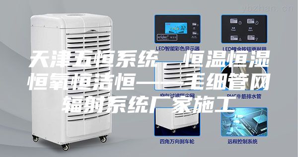 天津五恒系统，恒温恒湿恒氧恒洁恒——毛细管网辐射系统厂家施工