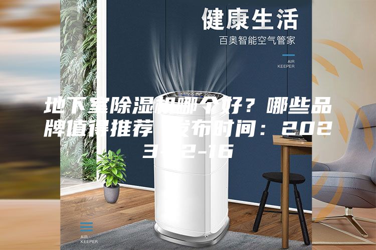 地下室除湿机哪个好？哪些品牌值得推荐 发布时间：2023-12-16