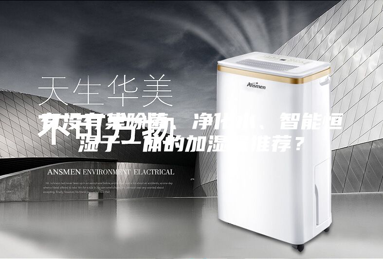 有没有集除菌、净化水、智能恒湿于一体的加湿器推荐？