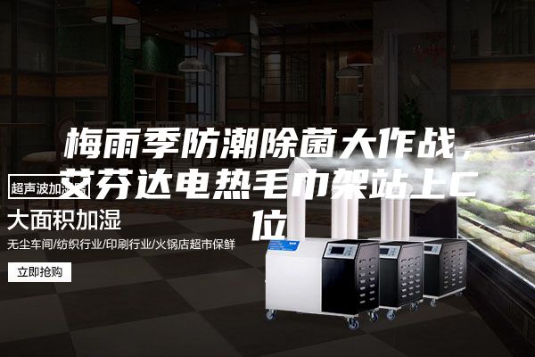 梅雨季防潮除菌大作战，艾芬达电热毛巾架站上C位