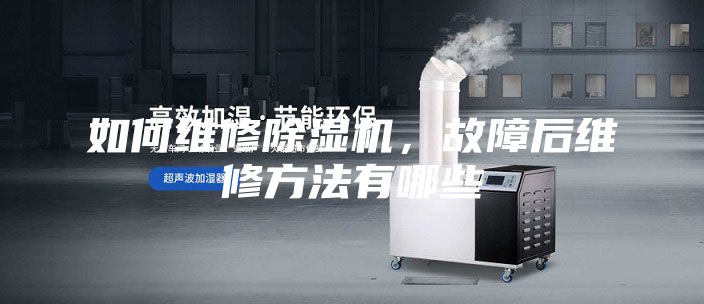 如何维修除湿机，故障后维修方法有哪些
