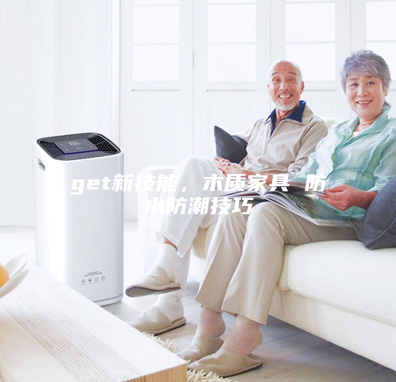 get新技能，木质家具 防水防潮技巧