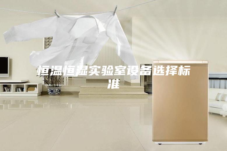 恒温恒湿实验室设备选择标准