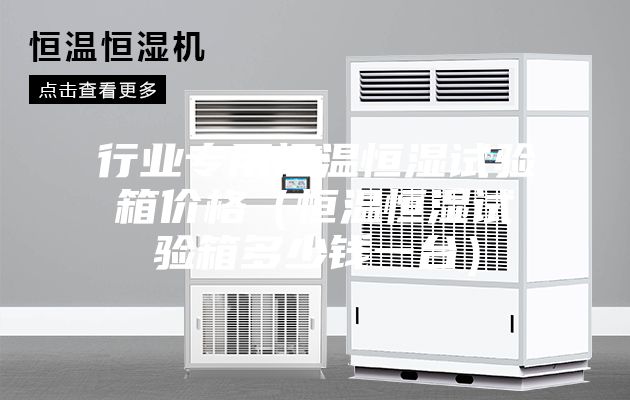 行业专用恒温恒湿试验箱价格（恒温恒湿试验箱多少钱一台）