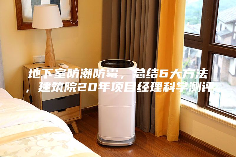 地下室防潮防霉，总结6大方法，建筑院20年项目经理科学测评