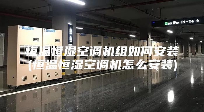 恒温恒湿空调机组如何安装(恒温恒湿空调机怎么安装)