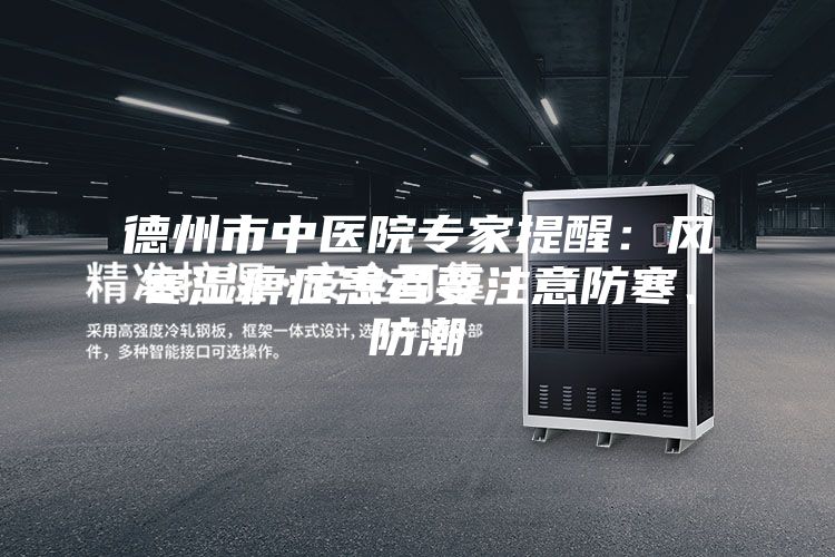 德州市中医院专家提醒：风寒湿痹症患者要注意防寒、防潮