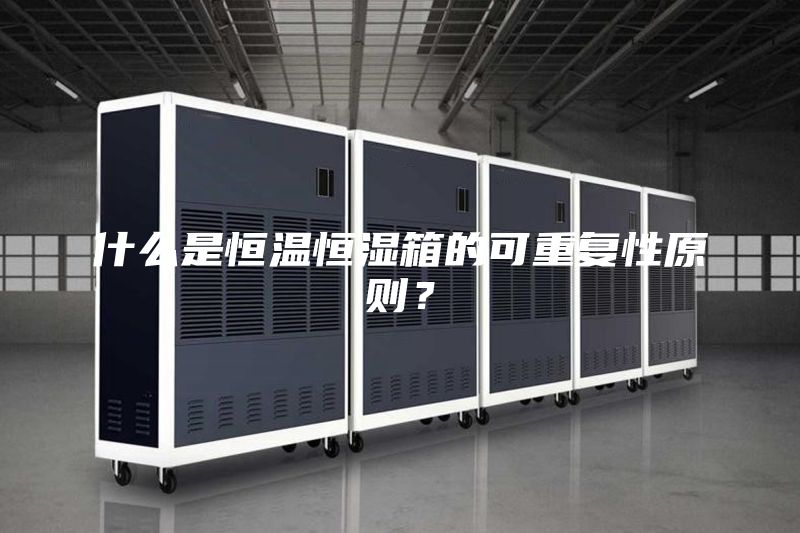 什么是恒温恒湿箱的可重复性原则？