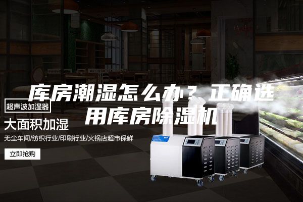 库房潮湿怎么办？正确选用库房除湿机